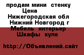 продам мини -стенку › Цена ­ 5 500 - Нижегородская обл., Нижний Новгород г. Мебель, интерьер » Шкафы, купе   